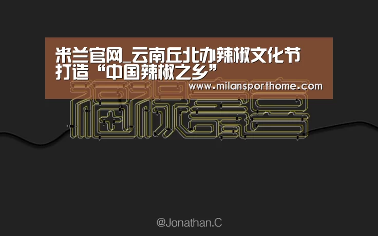 米兰官网_云南丘北办辣椒文化节 打造“中国辣椒之乡”(图4) 米兰体验
